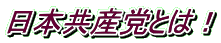 日本共産党とは！